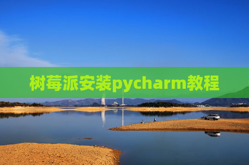 树莓派安装pycharm教程 树莓派安装pycharm教程
